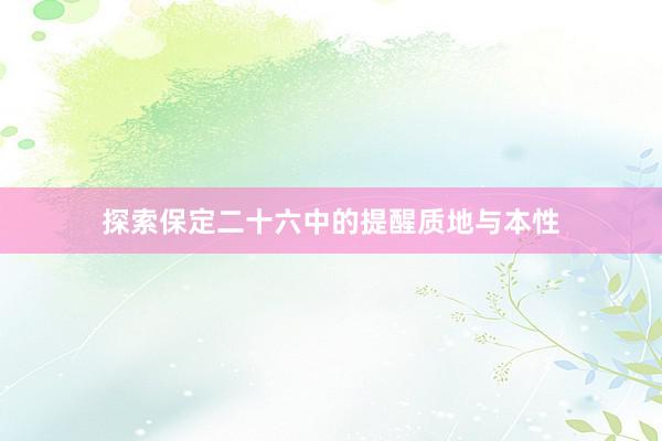 探索保定二十六中的提醒质地与本性