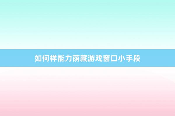 如何样能力荫藏游戏窗口小手段