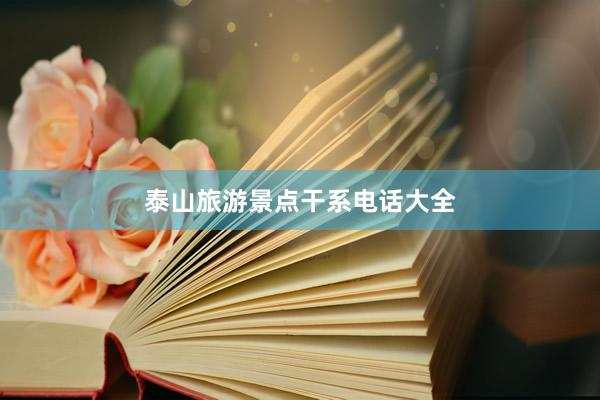 泰山旅游景点干系电话大全