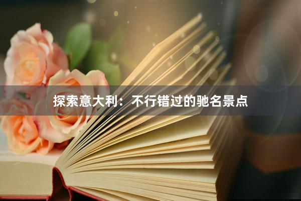 探索意大利：不行错过的驰名景点